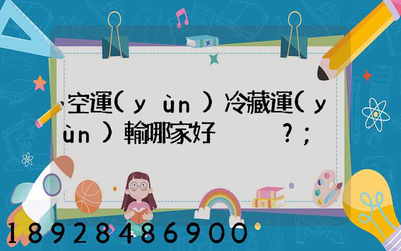 空運(yùn)冷藏運(yùn)輸哪家好？